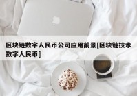 区块链数字人民币公司应用前景[区块链技术数字人民币]