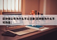 区块链公司为什么不让注册[区块链为什么不可伪造]