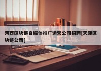 河西区块链自媒体推广运营公司招聘[天津区块链公司]