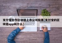 支付宝合作区块链上市公司股票[支付宝的区块链app叫什么]