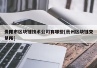 贵阳市区块链技术公司有哪些[贵州区块链交易所]
