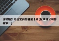 区块链公司运营商排名前十名[区块链公司排名第一]