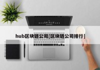 hub区块链公司[区块链公司排行]