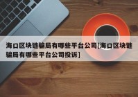 海口区块链骗局有哪些平台公司[海口区块链骗局有哪些平台公司投诉]
