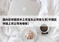 国内区块链技术上市龙头公司有几家[中国区块链上市公司有哪些]