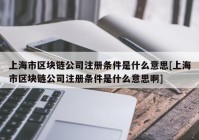 上海市区块链公司注册条件是什么意思[上海市区块链公司注册条件是什么意思啊]