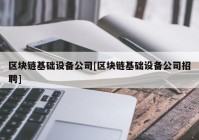 区块链基础设备公司[区块链基础设备公司招聘]
