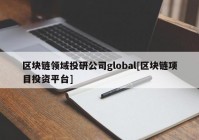 区块链领域投研公司global[区块链项目投资平台]