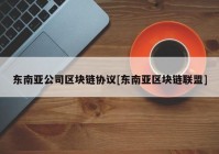 东南亚公司区块链协议[东南亚区块链联盟]