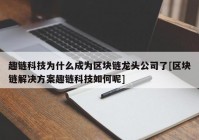 趣链科技为什么成为区块链龙头公司了[区块链解决方案趣链科技如何呢]