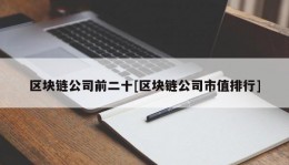 区块链公司前二十[区块链公司市值排行]