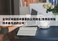 全球区块链技术最多的公司排名[世界区块链技术最先进的公司]