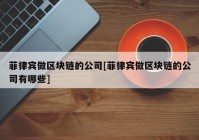菲律宾做区块链的公司[菲律宾做区块链的公司有哪些]