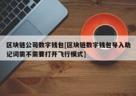 区块链公司数字钱包[区块链数字钱包导入助记词需不需要打开飞行模式]