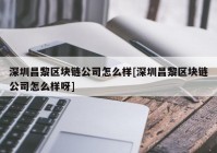 深圳昌黎区块链公司怎么样[深圳昌黎区块链公司怎么样呀]