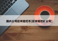 国内公司区块链挖币[区块链挖矿公司]