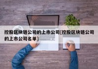 控股区块链公司的上市公司[控股区块链公司的上市公司名单]