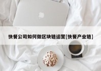 快餐公司如何做区块链运营[快餐产业链]