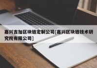 嘉兴吉加区块链定制公司[嘉兴区块链技术研究院有限公司]