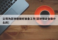 公司为区块链做好准备工作[区块链企业做什么的]