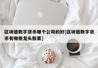 区块链数字货币哪个公司的好[区块链数字货币有哪些龙头股票]