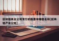 区块链央企公司发行的股票有哪些名称[区块链产业公司]