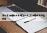 深圳区块链税务公司怎么样[区块链税务平台网站]