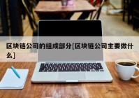 区块链公司的组成部分[区块链公司主要做什么]