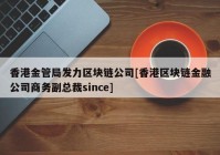 香港金管局发力区块链公司[香港区块链金融公司商务副总裁since]
