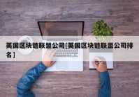 英国区块链联盟公司[英国区块链联盟公司排名]