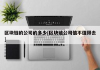 区块链的公司的多少[区块链公司值不值得去]